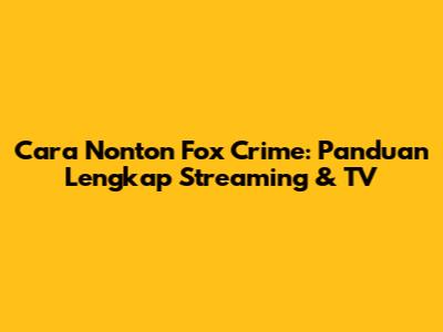 Cara Nonton Fox Crime: Panduan Lengkap Streaming & TV
