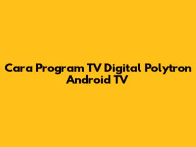 Cara Program TV Digital Polytron Android TV