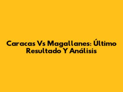 Caracas Vs Magallanes: Último Resultado Y Análisis