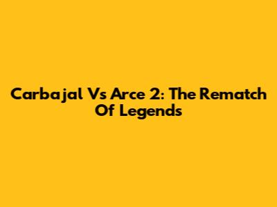 Carbajal Vs Arce 2: The Rematch Of Legends