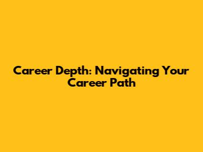Career Depth: Navigating Your Career Path
