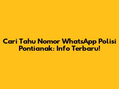 Cari Tahu Nomor WhatsApp Polisi Pontianak: Info Terbaru!