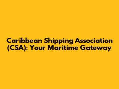 Caribbean Shipping Association (CSA): Your Maritime Gateway