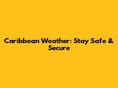 Caribbean Weather: Stay Safe & Secure