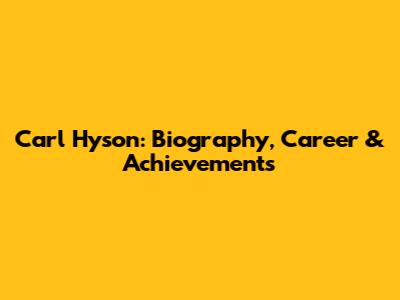 Carl Hyson: Biography, Career & Achievements