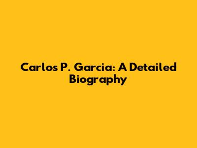 Carlos P. Garcia: A Detailed Biography