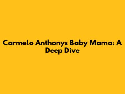 Carmelo Anthony's Baby Mama: A Deep Dive