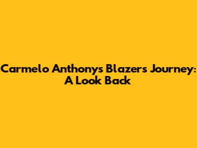 Carmelo Anthony's Blazers Journey: A Look Back