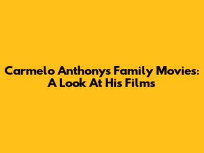 Carmelo Anthony's Family Movies: A Look At His Films