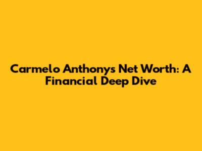 Carmelo Anthony's Net Worth: A Financial Deep Dive