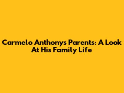 Carmelo Anthony's Parents: A Look At His Family Life
