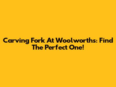 Carving Fork At Woolworths: Find The Perfect One!