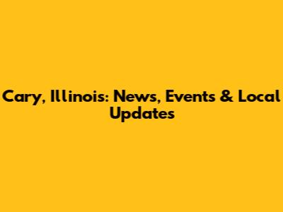 Cary, Illinois: News, Events & Local Updates