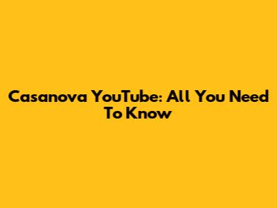 Casanova YouTube: All You Need To Know