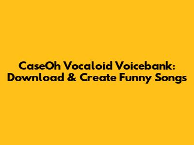 CaseOh Vocaloid Voicebank: Download & Create Funny Songs