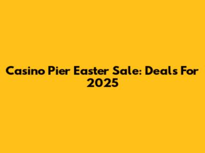 Casino Pier Easter Sale: Deals For 2025