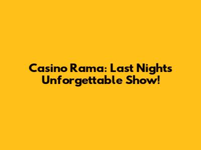 Casino Rama: Last Night's Unforgettable Show!