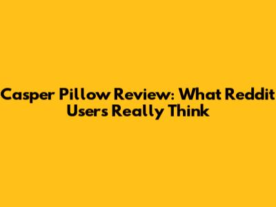 Casper Pillow Review: What Reddit Users Really Think