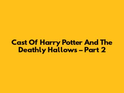 Cast Of Harry Potter And The Deathly Hallows – Part 2