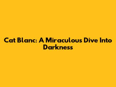 Cat Blanc: A Miraculous Dive Into Darkness