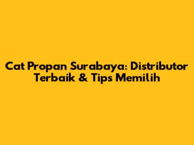 Cat Propan Surabaya: Distributor Terbaik & Tips Memilih
