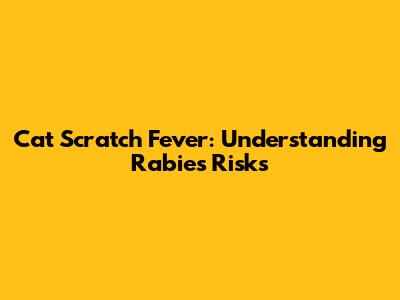 Cat Scratch Fever: Understanding Rabies Risks