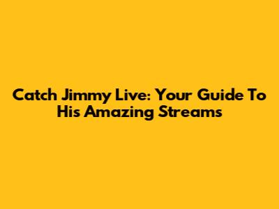 Catch Jimmy Live: Your Guide To His Amazing Streams