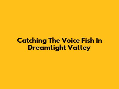 Catching The Voice Fish In Dreamlight Valley
