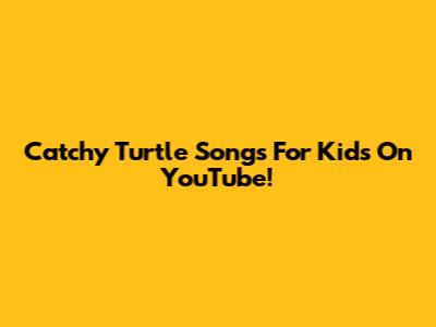 Catchy Turtle Songs For Kids On YouTube!
