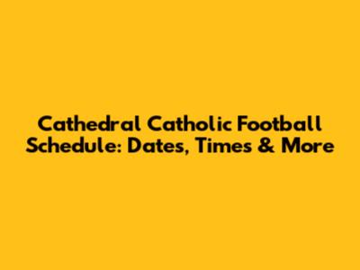 Cathedral Catholic Football Schedule: Dates, Times & More