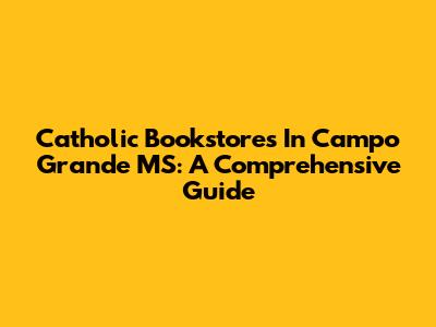 Catholic Bookstores In Campo Grande MS: A Comprehensive Guide