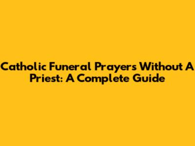Catholic Funeral Prayers Without A Priest: A Complete Guide
