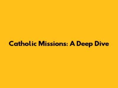 Catholic Missions: A Deep Dive