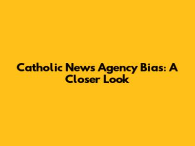 Catholic News Agency Bias: A Closer Look