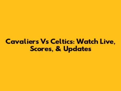 Cavaliers Vs Celtics: Watch Live, Scores, & Updates