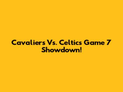 Cavaliers Vs. Celtics Game 7 Showdown!