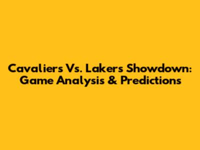 Cavaliers Vs. Lakers Showdown: Game Analysis & Predictions