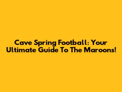Cave Spring Football: Your Ultimate Guide To The Maroons!