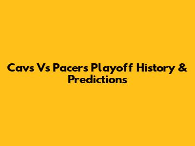 Cavs Vs Pacers Playoff History & Predictions