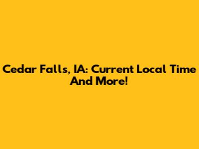 Cedar Falls, IA: Current Local Time And More!
