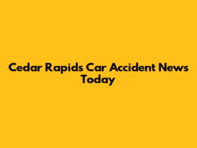 Cedar Rapids Car Accident News Today