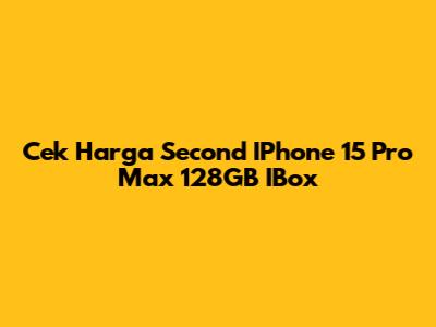 Cek Harga Second IPhone 15 Pro Max 128GB IBox