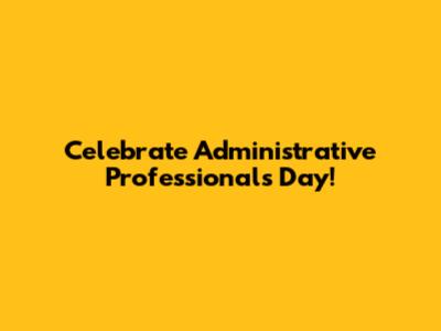 Celebrate Administrative Professionals Day!