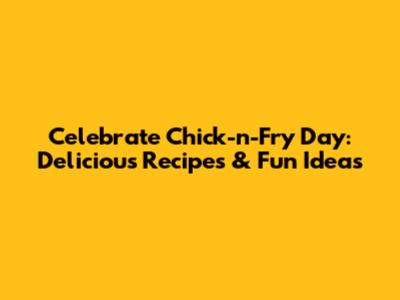 Celebrate Chick-n-Fry Day: Delicious Recipes & Fun Ideas