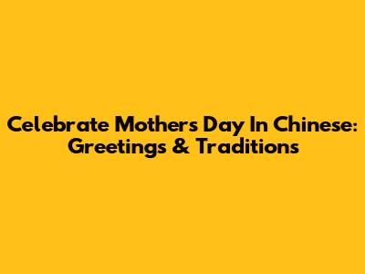 Celebrate Mother's Day In Chinese: Greetings & Traditions
