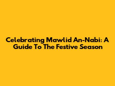 Celebrating Mawlid An-Nabi: A Guide To The Festive Season