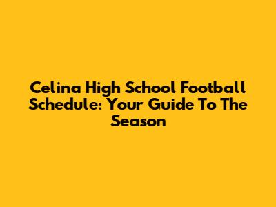 Celina High School Football Schedule: Your Guide To The Season