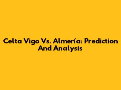 Celta Vigo Vs. Almería: Prediction And Analysis