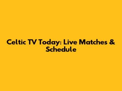 Celtic TV Today: Live Matches & Schedule