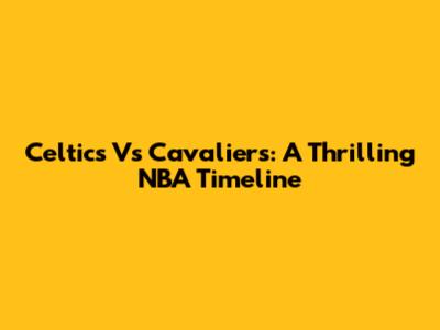 Celtics Vs Cavaliers: A Thrilling NBA Timeline